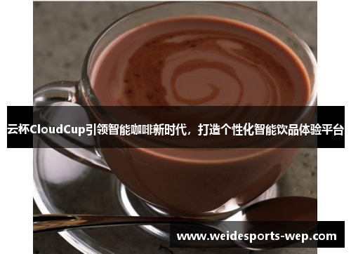 云杯CloudCup引领智能咖啡新时代，打造个性化智能饮品体验平台