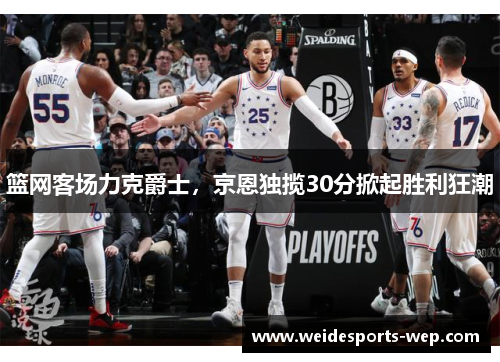 篮网客场力克爵士，京恩独揽30分掀起胜利狂潮