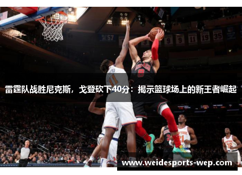 雷霆队战胜尼克斯，戈登砍下40分：揭示篮球场上的新王者崛起