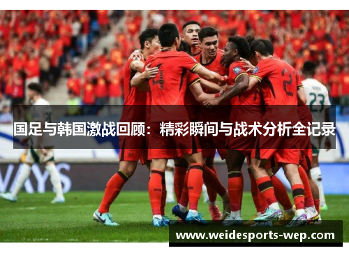 国足与韩国激战回顾：精彩瞬间与战术分析全记录