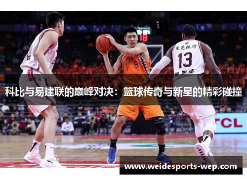 科比与易建联的巅峰对决：篮球传奇与新星的精彩碰撞