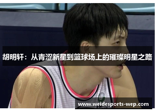 胡明轩：从青涩新星到篮球场上的璀璨明星之路