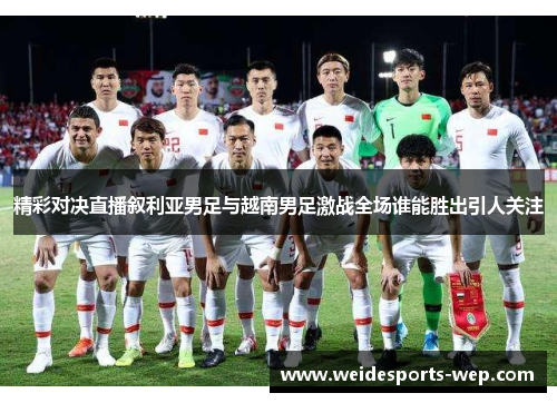 精彩对决直播叙利亚男足与越南男足激战全场谁能胜出引人关注