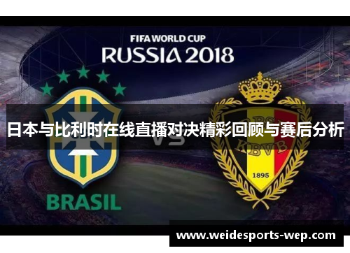 日本与比利时在线直播对决精彩回顾与赛后分析
